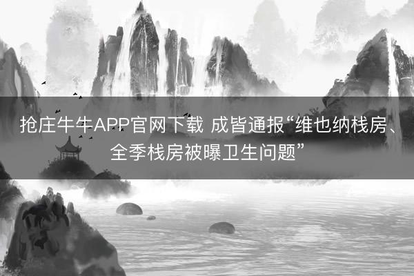 抢庄牛牛APP官网下载 成皆通报“维也纳栈房、全季栈房被曝卫生问题”