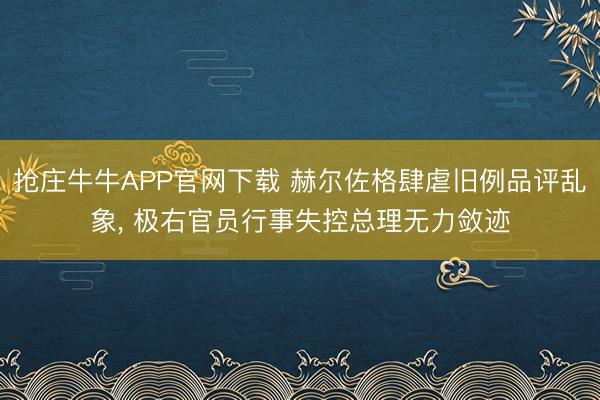 抢庄牛牛APP官网下载 赫尔佐格肆虐旧例品评乱象， 极右官员行事失控总理无力敛迹