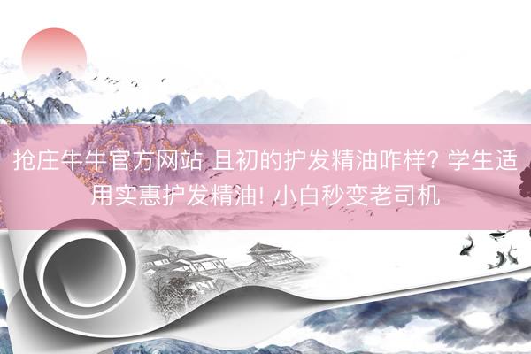 抢庄牛牛官方网站 且初的护发精油咋样? 学生适用实惠护发精油! 小白秒变老司机