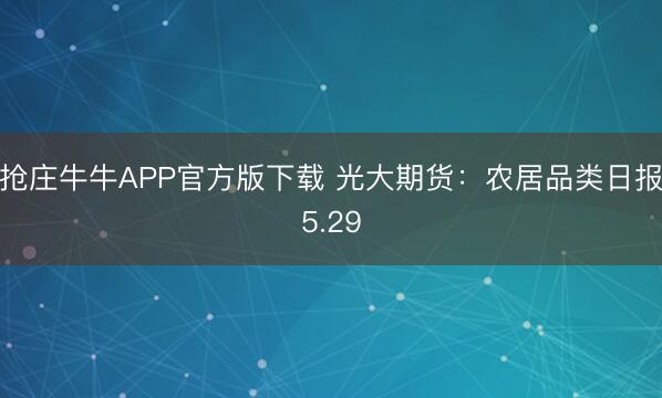 抢庄牛牛APP官方版下载 光大期货：农居品类日报5.29
