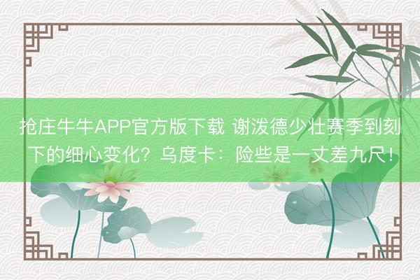 抢庄牛牛APP官方版下载 谢泼德少壮赛季到刻下的细心变化？乌度卡：险些是一丈差九尺！