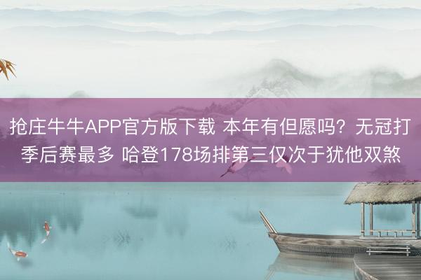 抢庄牛牛APP官方版下载 本年有但愿吗？无冠打季后赛最多 哈登178场排第三仅次于犹他双煞