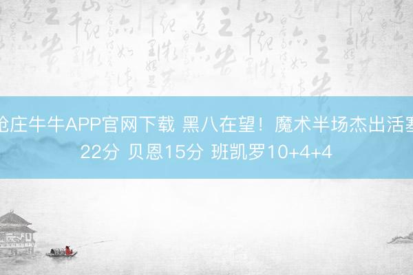 抢庄牛牛APP官网下载 黑八在望！魔术半场杰出活塞22分 贝恩15分 班凯罗10+4+4
