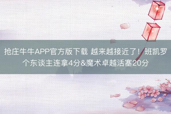 抢庄牛牛APP官方版下载 越来越接近了！班凯罗个东谈主连拿4分&魔术卓越活塞20分