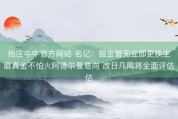 抢庄牛牛官方网站 名记：掘金暂无立即更换主磨真金不怕火阿德尔曼意向 改日几周将全面评估