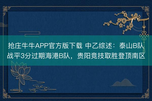 抢庄牛牛APP官方版下载 中乙综述：泰山B队战平3分过期海港B队，贵阳竞技取胜登顶南区