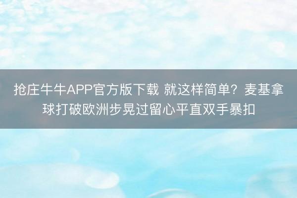 抢庄牛牛APP官方版下载 就这样简单？麦基拿球打破欧洲步晃过留心平直双手暴扣