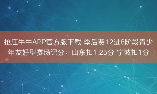 抢庄牛牛APP官方版下载 季后赛12进8阶段青少年友好型赛场记分：山东扣1.25分 宁波扣1分