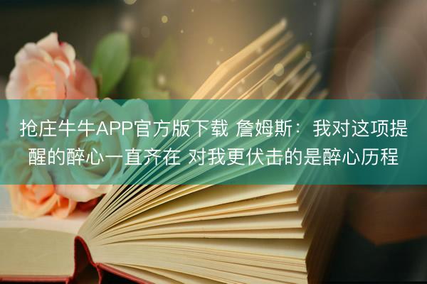 抢庄牛牛APP官方版下载 詹姆斯：我对这项提醒的醉心一直齐在 对我更伏击的是醉心历程