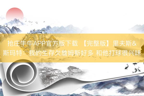 抢庄牛牛APP官方版下载 【完整版】里夫斯&斯玛特：我的生存欠詹姆斯好多 和他打球很兴味