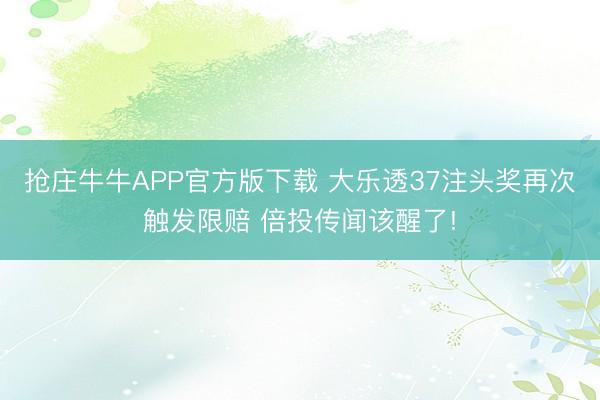 抢庄牛牛APP官方版下载 大乐透37注头奖再次触发限赔 倍投传闻该醒了!
