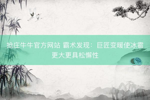 抢庄牛牛官方网站 霸术发现：巨匠变暖使冰雹更大更具松懈性