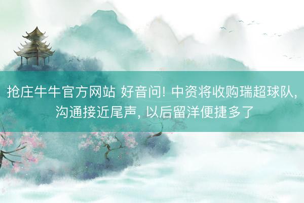 抢庄牛牛官方网站 好音问! 中资将收购瑞超球队, 沟通接近尾声, 以后留洋便捷多了