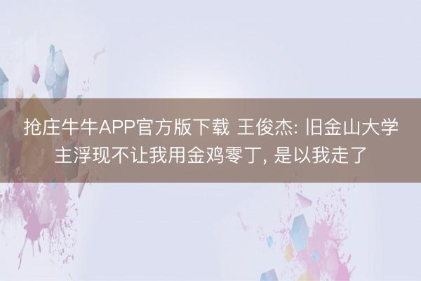 抢庄牛牛APP官方版下载 王俊杰: 旧金山大学主浮现不让我用金鸡零丁， 是以我走了