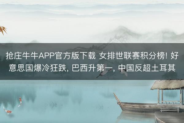 抢庄牛牛APP官方版下载 女排世联赛积分榜! 好意思国爆冷狂跌， 巴西升第一， 中国反超土耳其