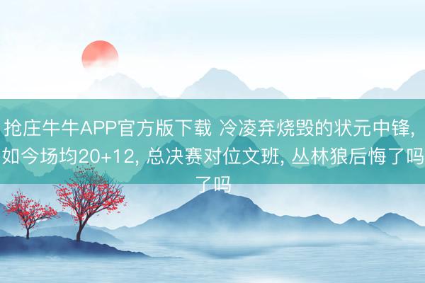 抢庄牛牛APP官方版下载 冷凌弃烧毁的状元中锋， 如今场均20+12， 总决赛对位文班， 丛林狼后悔了吗