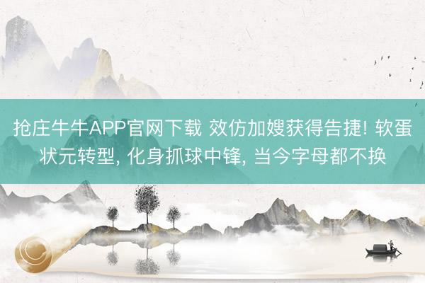 抢庄牛牛APP官网下载 效仿加嫂获得告捷! 软蛋状元转型， 化身抓球中锋， 当今字母都不换