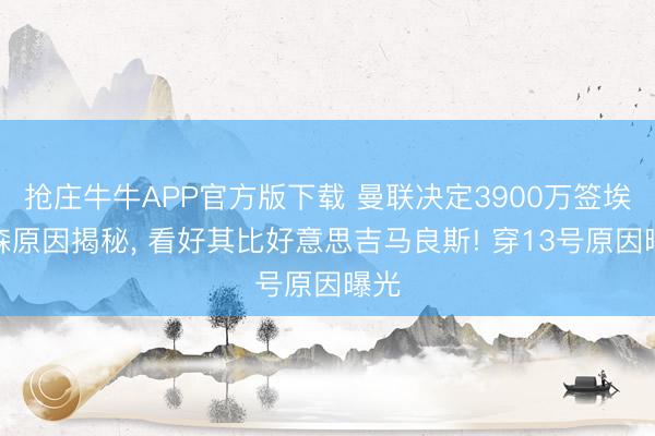 抢庄牛牛APP官方版下载 曼联决定3900万签埃德森原因揭秘， 看好其比好意思吉马良斯! 穿13号原因曝光