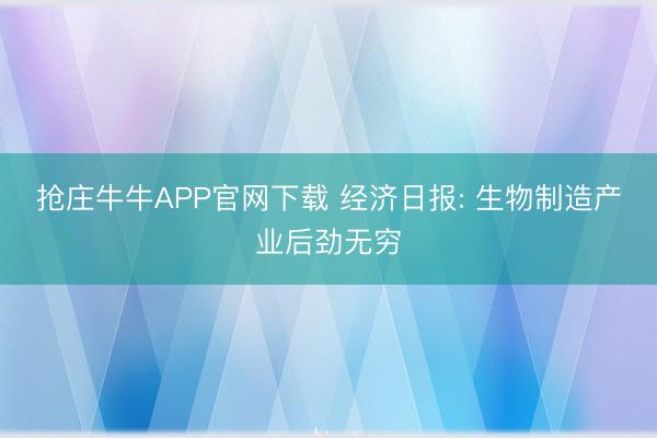 抢庄牛牛APP官网下载 经济日报: 生物制造产业后劲无穷