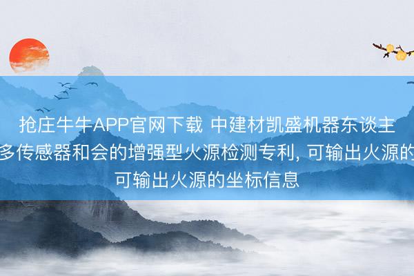 抢庄牛牛APP官网下载 中建材凯盛机器东谈主肯求基于多传感器和会的增强型火源检测专利， 可输出火源的坐标信息