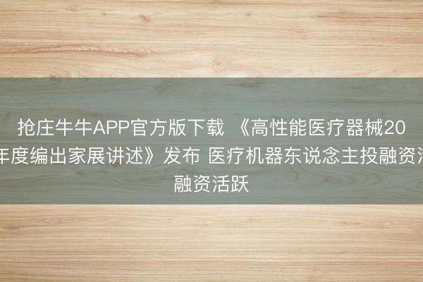 抢庄牛牛APP官方版下载 《高性能医疗器械2025年度编出家展讲述》发布 医疗机器东说念主投融资活跃
