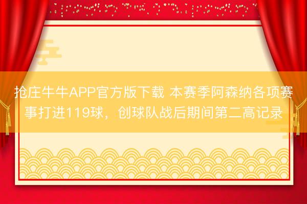 抢庄牛牛APP官方版下载 本赛季阿森纳各项赛事打进119球，创球队战后期间第二高记录