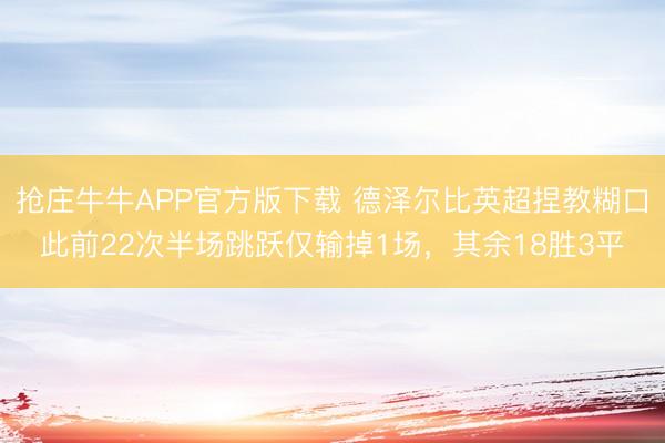 抢庄牛牛APP官方版下载 德泽尔比英超捏教糊口此前22次半场跳跃仅输掉1场，其余18胜3平
