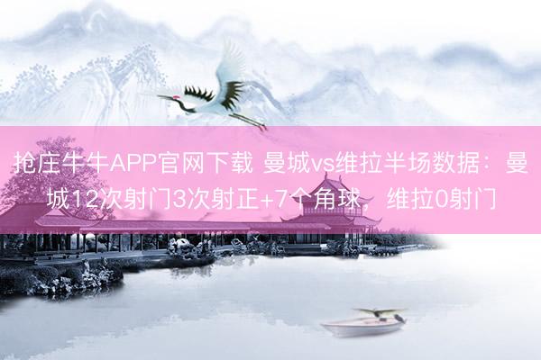抢庄牛牛APP官网下载 曼城vs维拉半场数据：曼城12次射门3次射正+7个角球，维拉0射门