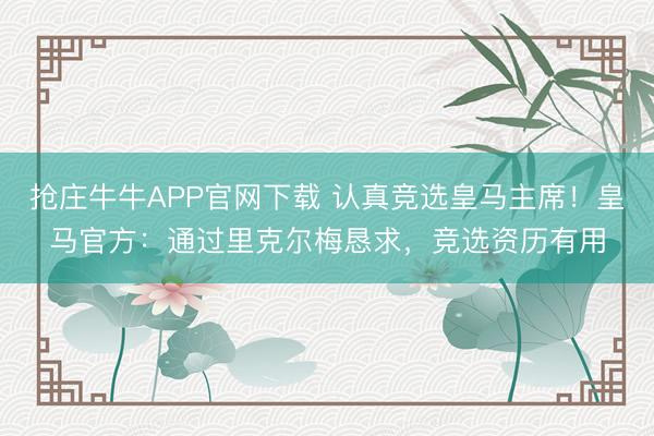 抢庄牛牛APP官网下载 认真竞选皇马主席！皇马官方：通过里克尔梅恳求，竞选资历有用