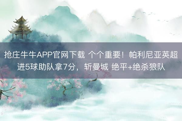 抢庄牛牛APP官网下载 个个重要！帕利尼亚英超进5球助队拿7分，斩曼城 绝平+绝杀狼队
