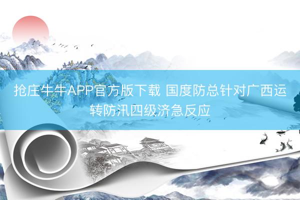 抢庄牛牛APP官方版下载 国度防总针对广西运转防汛四级济急反应