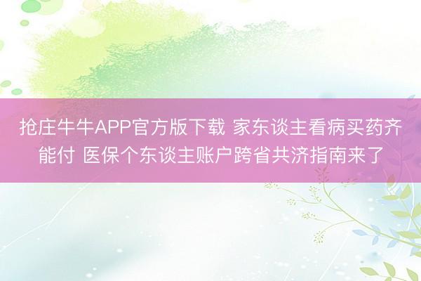 抢庄牛牛APP官方版下载 家东谈主看病买药齐能付 医保个东谈主账户跨省共济指南来了