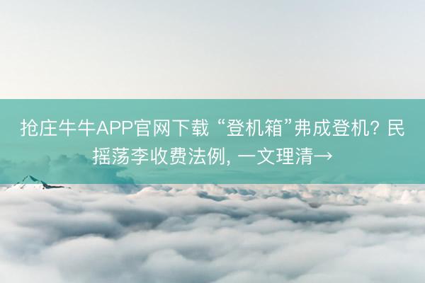 抢庄牛牛APP官网下载 “登机箱”弗成登机? 民摇荡李收费法例， 一文理清→