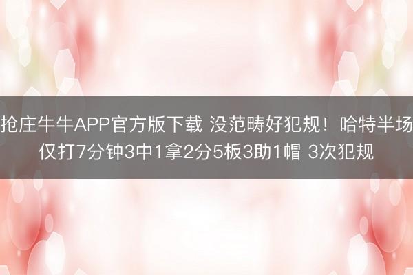 抢庄牛牛APP官方版下载 没范畴好犯规！哈特半场仅打7分钟3中1拿2分5板3助1帽 3次犯规