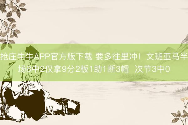抢庄牛牛APP官方版下载 要多往里冲！文班亚马半场8中2仅拿9分2板1助1断3帽  次节3中0