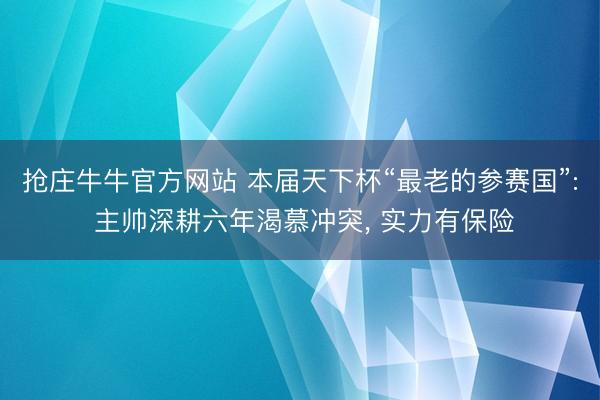 抢庄牛牛官方网站 本届天下杯“最老的参赛国”: 主帅深耕六年渴慕冲突， 实力有保险