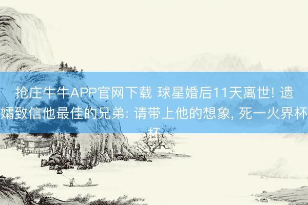 抢庄牛牛APP官网下载 球星婚后11天离世! 遗孀致信他最佳的兄弟: 请带上他的想象， 死一火界杯
