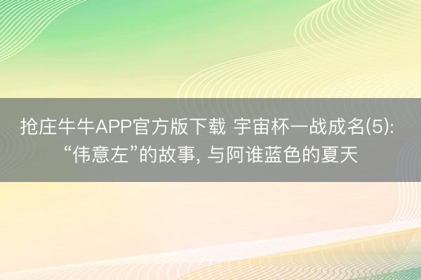抢庄牛牛APP官方版下载 宇宙杯一战成名(5): “伟意左”的故事， 与阿谁蓝色的夏天