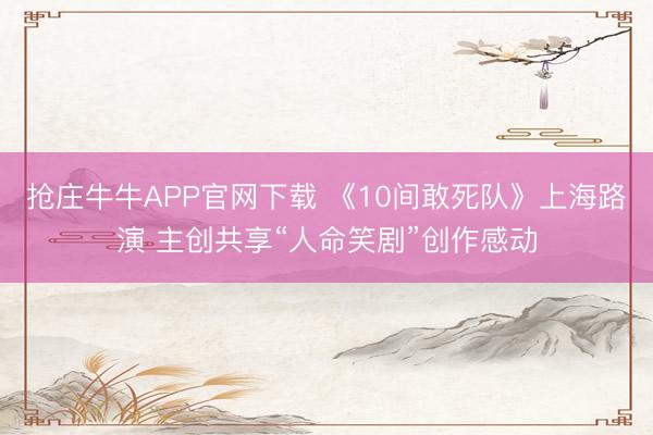 抢庄牛牛APP官网下载 《10间敢死队》上海路演 主创共享“人命笑剧”创作感动