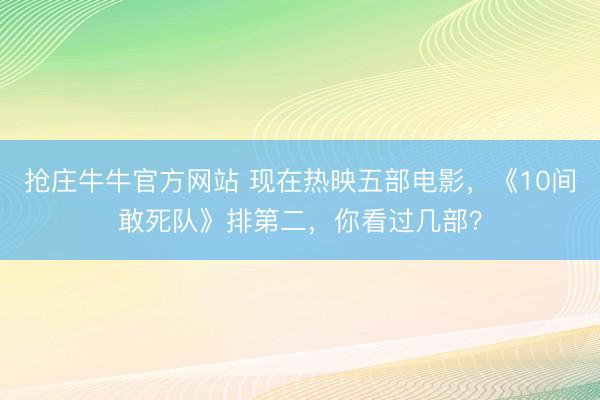 抢庄牛牛官方网站 现在热映五部电影，《10间敢死队》排第二，你看过几部？