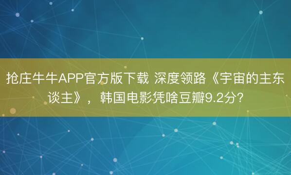 抢庄牛牛APP官方版下载 深度领路《宇宙的主东谈主》，韩国电
