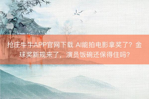抢庄牛牛APP官网下载 AI能拍电影拿奖了？金球奖新规来了，