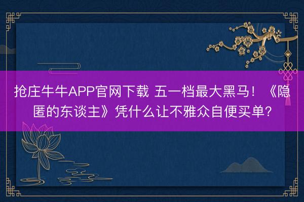 抢庄牛牛APP官网下载 五一档最大黑马！《隐匿的东谈主》凭什么让不雅众自便买单？