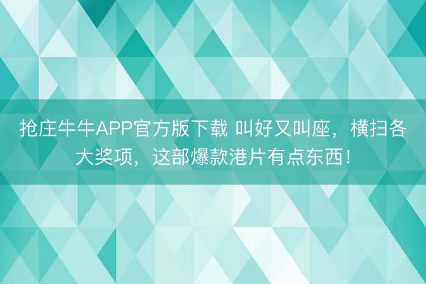 抢庄牛牛APP官方版下载 叫好又叫座，横扫各大奖项，这部爆款港片有点东西！