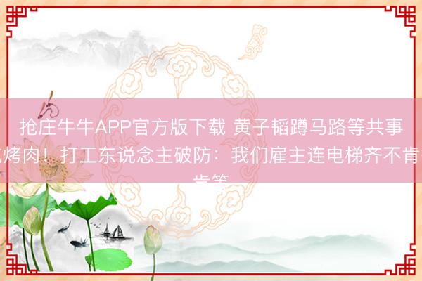 抢庄牛牛APP官方版下载 黄子韬蹲马路等共事吃烤肉！打工东说念主破防：我们雇主连电梯齐不肯等