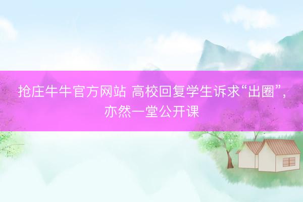 抢庄牛牛官方网站 高校回复学生诉求“出圈”，亦然一堂公开课