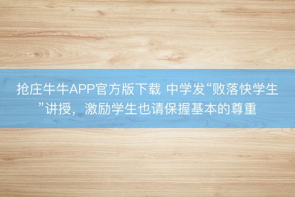 抢庄牛牛APP官方版下载 中学发“败落快学生”讲授，激励学生也请保握基本的尊重