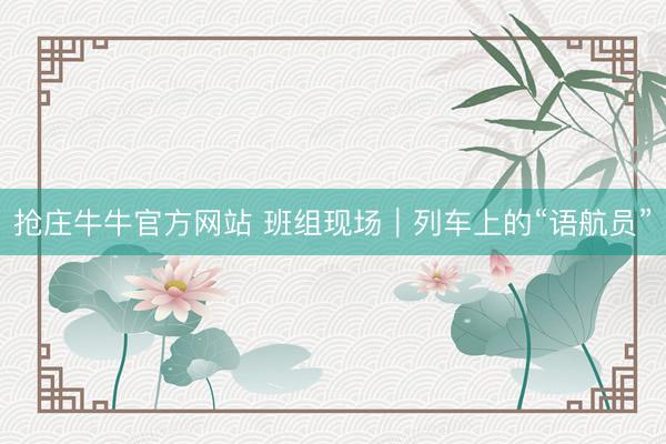 抢庄牛牛官方网站 班组现场｜列车上的“语航员”