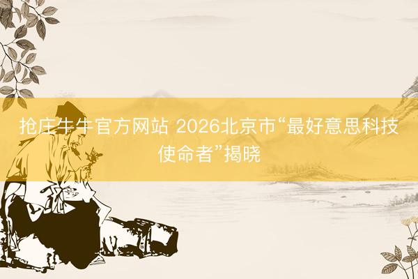 抢庄牛牛官方网站 2026北京市“最好意思科技使命者”揭晓