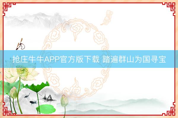 抢庄牛牛APP官方版下载 踏遍群山为国寻宝